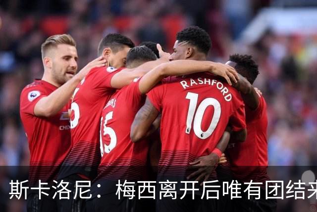 斯卡洛尼：梅西离开后唯有团结来面对挑战