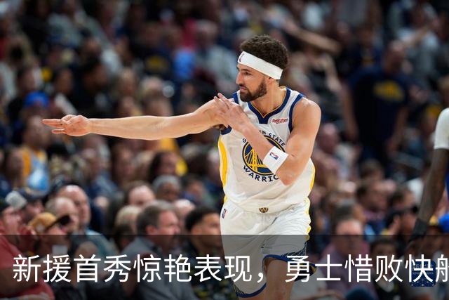 新援首秀惊艳表现，勇士惜败快船伤病不断